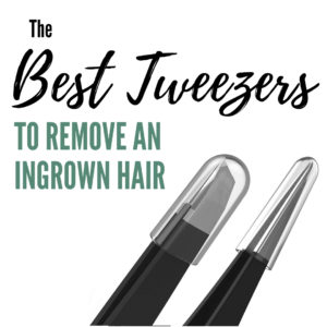 Having the best tweezers is important to get rid of some of those ingrown hair